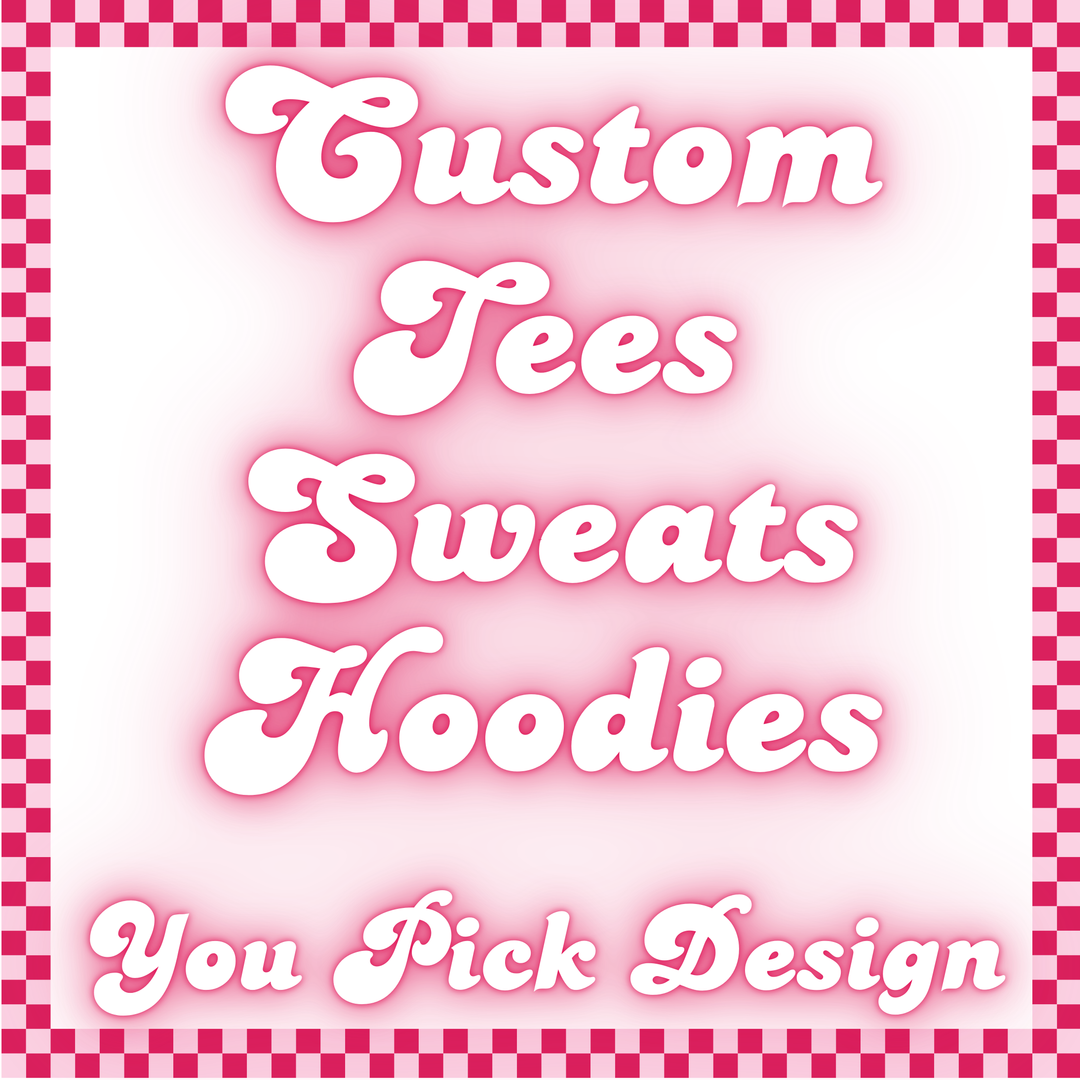 CUSTOM TEES/SWEATS/HOODIES YOU PICK DESIGN