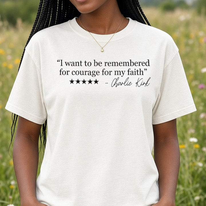 I want To Be remembered For Courage For My Faith - Charlie Kirk DTF transfer shown on a Comfort Colors tee