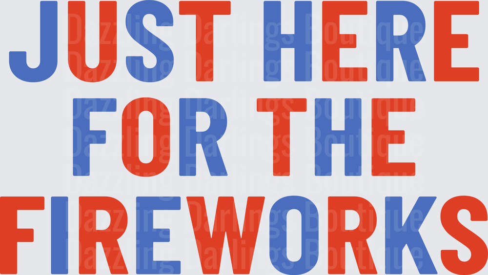 Just Here For The Fireworks Red White Blue Bold Text