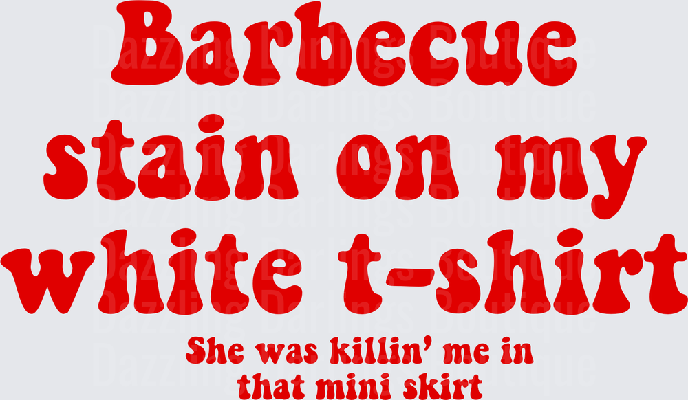 Barbecue Stain on My White T-Shirt She Was Killin' Me in That Mini Skirt