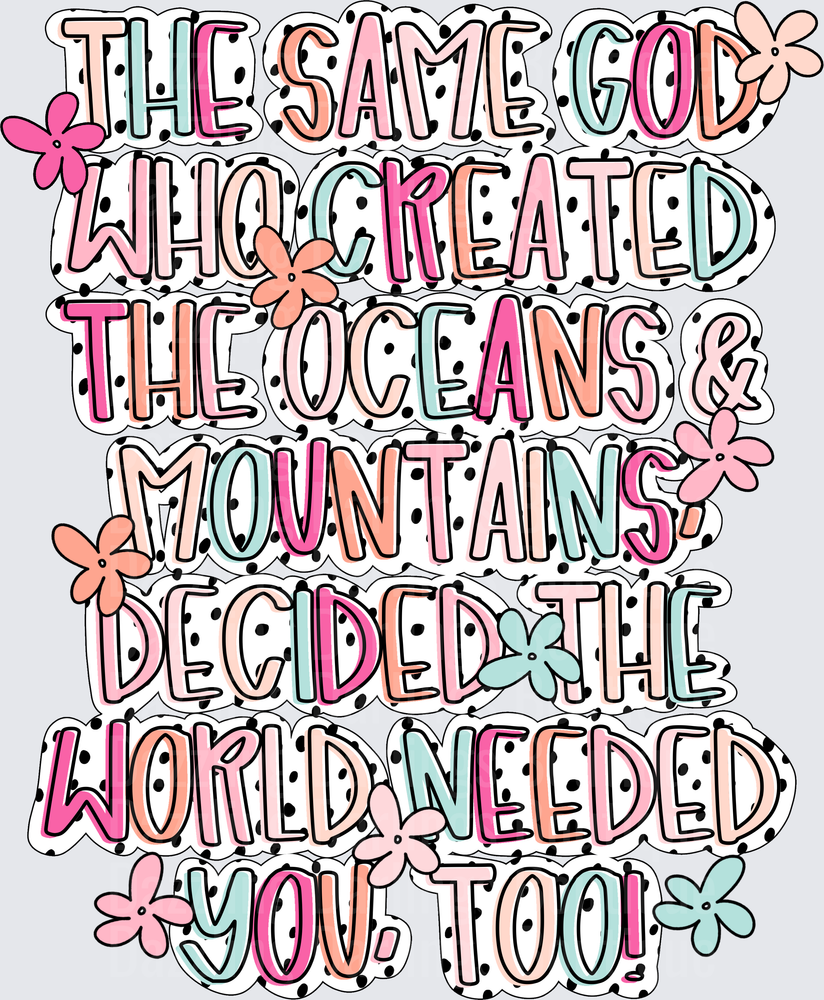 The Same God Who Created The Oceans And Mountains Decided The World Needed You Too Faith Quote
