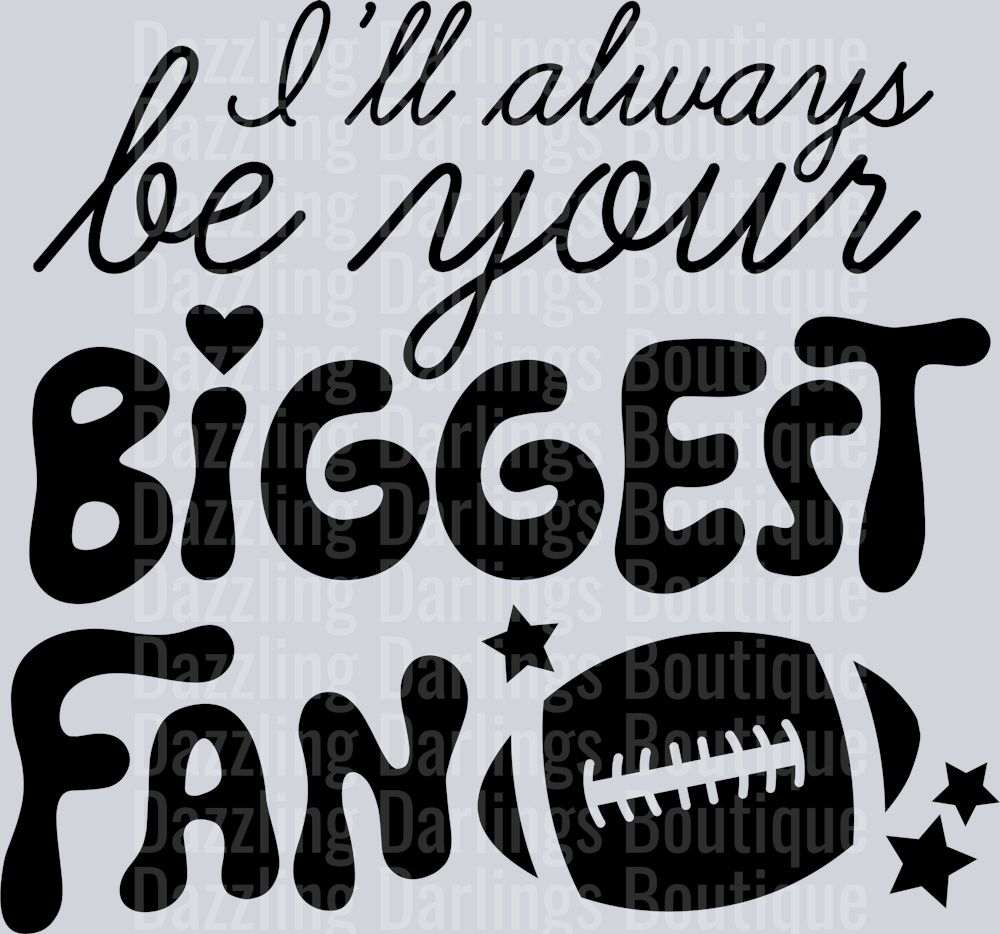 FOOTBALL I'LL ALWAYS BE YOUR BIGGEST FAN BLACK
